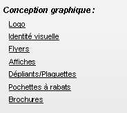 Zone de Texte: Conception graphique :LogoIdentité visuelleFlyersAffichesDépliants/PlaquettesPochettes à rabatsBrochures